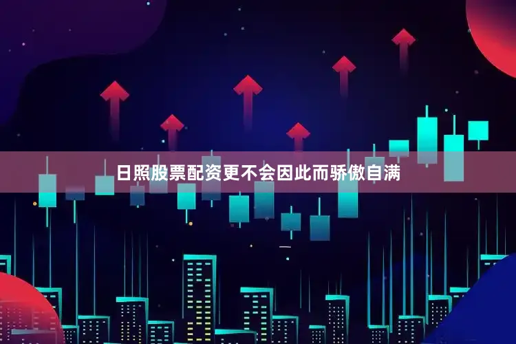 日照股票配资更不会因此而骄傲自满