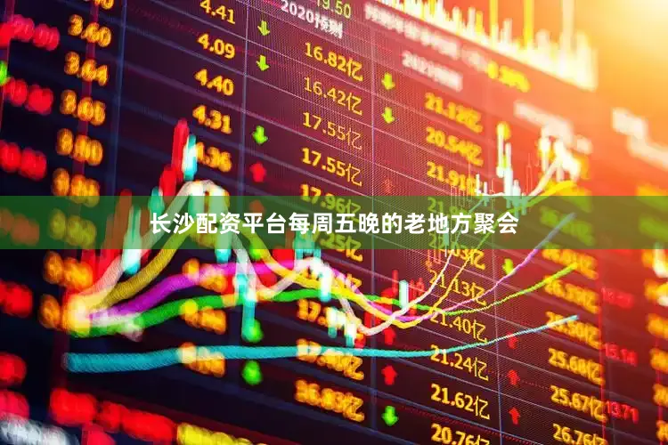长沙配资平台每周五晚的老地方聚会