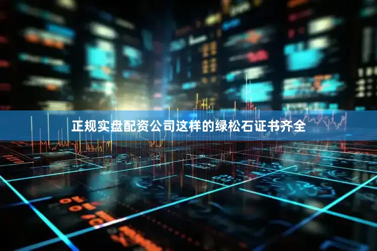 正规实盘配资公司这样的绿松石证书齐全