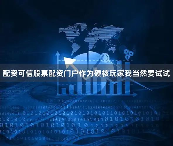 配资可信股票配资门户作为硬核玩家我当然要试试