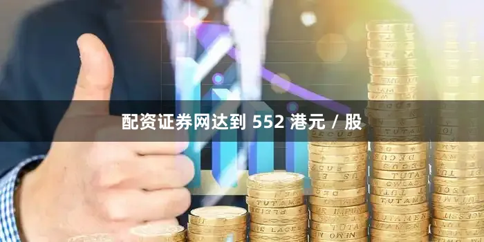 配资证券网达到 552 港元 / 股