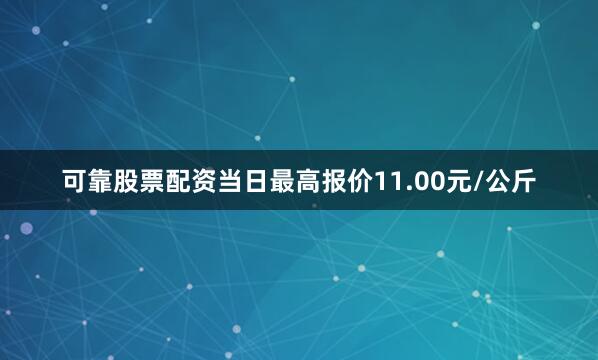 可靠股票配资当日最高报价11.00元/公斤