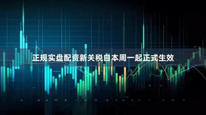 正规实盘配资新关税自本周一起正式生效