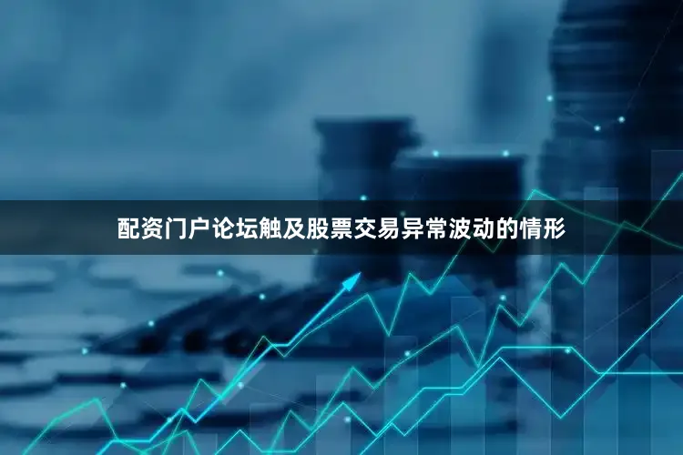 配资门户论坛触及股票交易异常波动的情形
