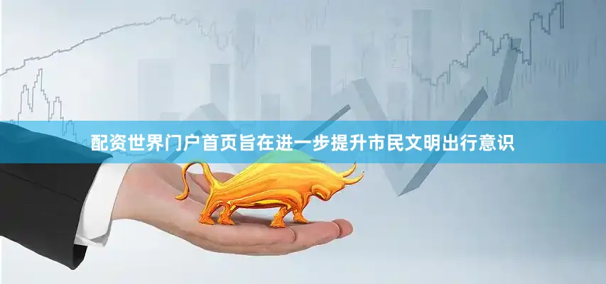 配资世界门户首页旨在进一步提升市民文明出行意识