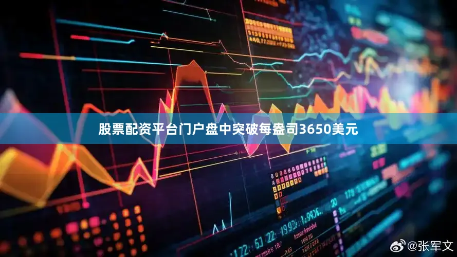股票配资平台门户盘中突破每盎司3650美元
