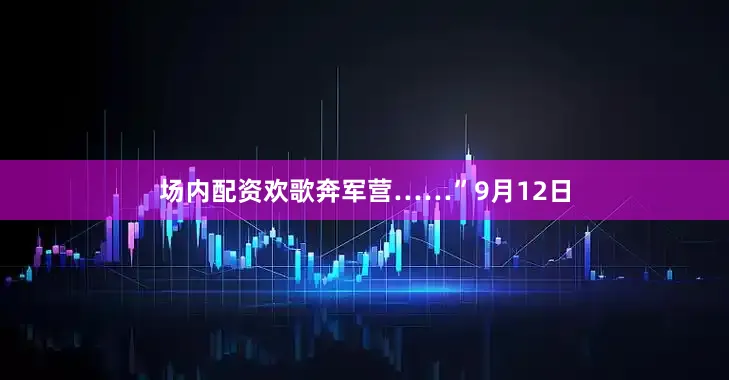 场内配资欢歌奔军营……”9月12日