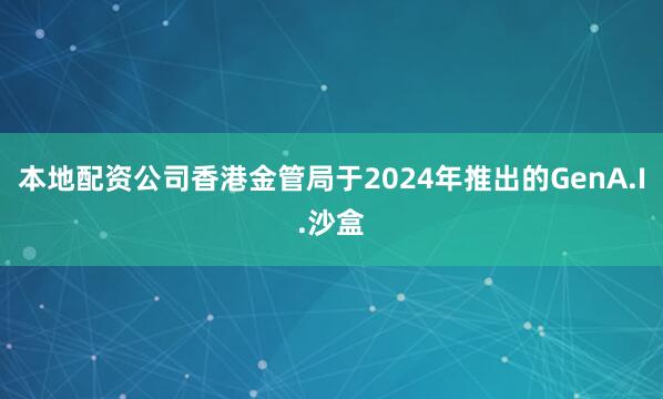 本地配资公司香港金管局于2024年推出的GenA.I.沙盒